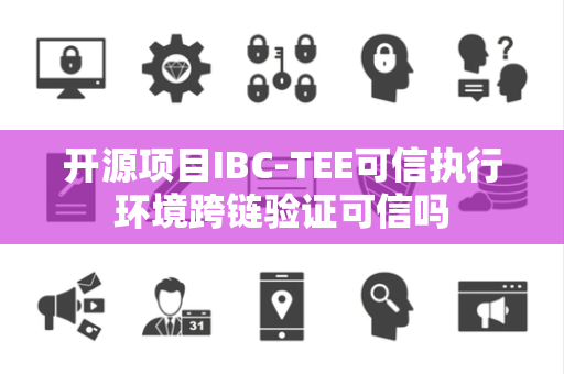 开源项目IBC-TEE可信执行环境跨链验证可信吗 开源项目IBC-TEE可信执行环境跨链验证可信吗