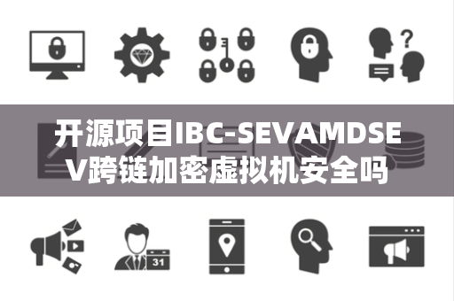 开源项目IBC-SEVAMDSEV跨链加密虚拟机安全吗 开源项目IBC-SEVAMDSEV跨链加密虚拟机安全吗