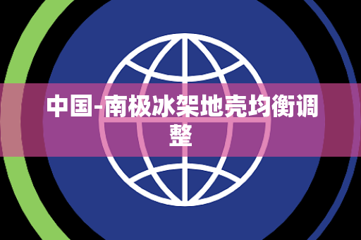 中国-南极冰架地壳均衡调整 中国-南极冰架地壳均衡调整