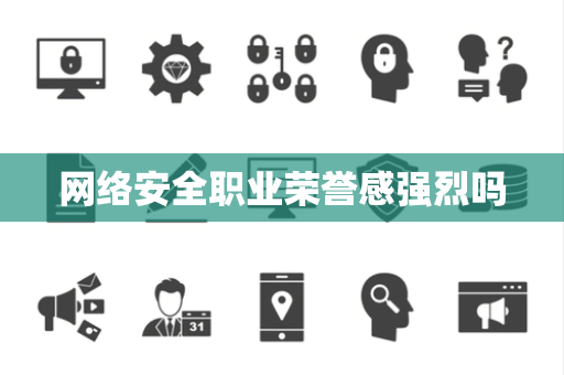 网络安全职业荣誉感强烈吗 网络安全职业荣誉感强烈吗
