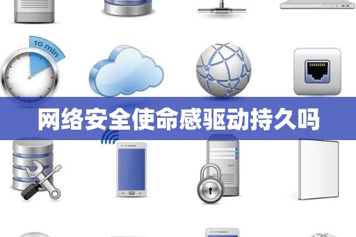 网络安全使命感驱动持久吗 网络安全使命感驱动持久吗