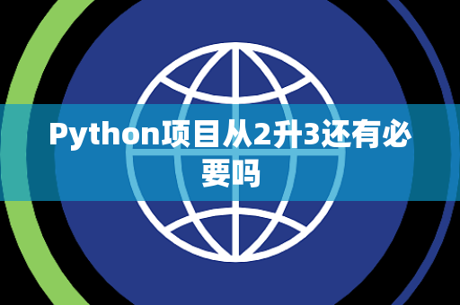 Python项目从2升3还有必要吗 Python项目从2升3还有必要吗