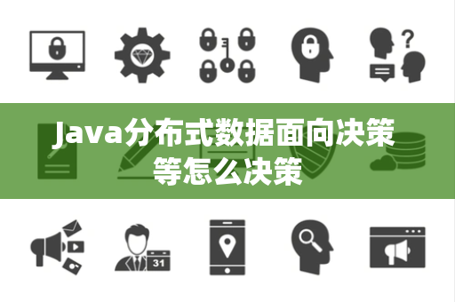 Java分布式数据面向决策等怎么决策 Java分布式数据面向决策等怎么决策