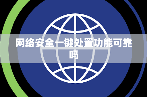 网络安全一键处置功能可靠吗 网络安全一键处置功能可靠吗