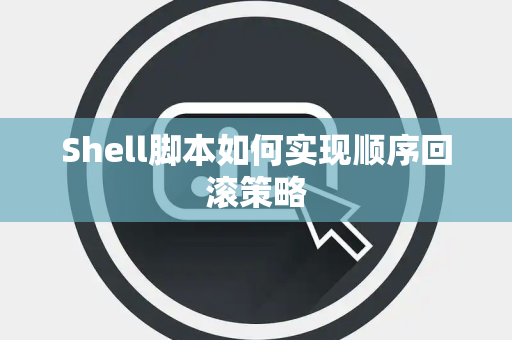 Shell脚本如何实现顺序回滚策略 Shell脚本如何实现顺序回滚策略