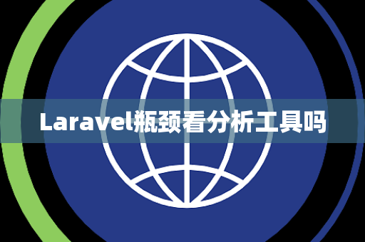 Laravel瓶颈看分析工具吗 Laravel瓶颈看分析工具吗