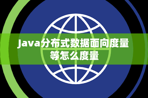 Java分布式数据面向度量等怎么度量 Java分布式数据面向度量等怎么度量