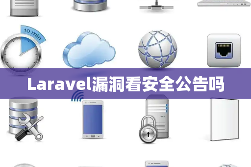 Laravel漏洞看安全公告吗 Laravel漏洞看安全公告吗