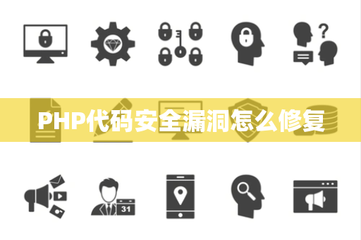 PHP代码安全漏洞怎么修复 PHP代码安全漏洞怎么修复
