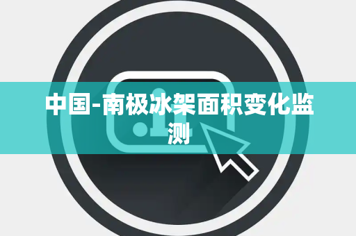 中国-南极冰架面积变化监测 中国-南极冰架面积变化监测