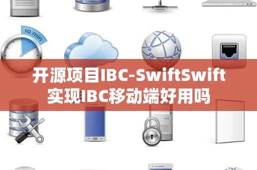 开源项目IBC-SwiftSwift实现IBC移动端好用吗 开源项目IBC-SwiftSwift实现IBC移动端好用吗