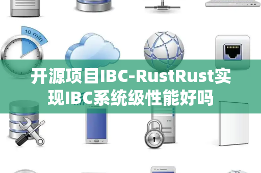 开源项目IBC-RustRust实现IBC系统级性能好吗 开源项目IBC-RustRust实现IBC系统级性能好吗