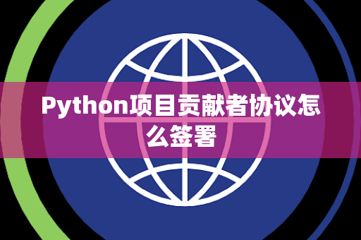 Python项目贡献者协议怎么签署 Python项目贡献者协议怎么签署