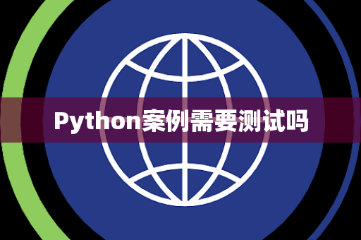 Python案例需要测试吗 Python案例需要测试吗