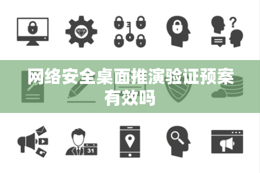 网络安全桌面推演验证预案有效吗 网络安全桌面推演验证预案有效吗