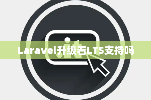 Laravel升级看LTS支持吗 Laravel升级看LTS支持吗