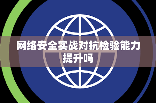 网络安全实战对抗检验能力提升吗 网络安全实战对抗检验能力提升吗