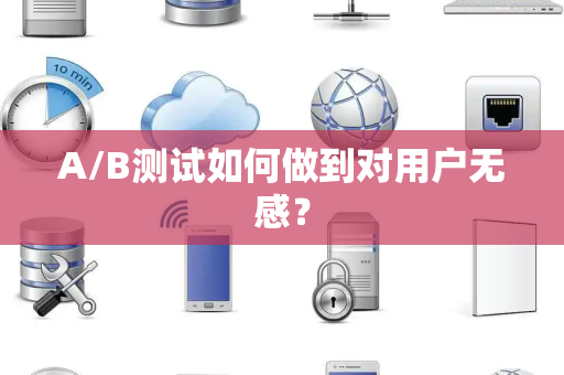 A/B测试如何做到对用户无感？