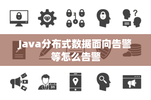 Java分布式数据面向告警等怎么告警 Java分布式数据面向告警等怎么告警