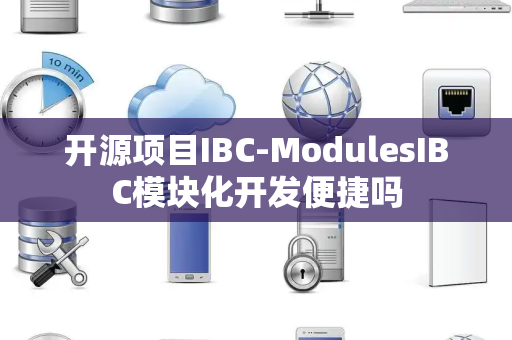 开源项目IBC-ModulesIBC模块化开发便捷吗 开源项目IBC-ModulesIBC模块化开发便捷吗