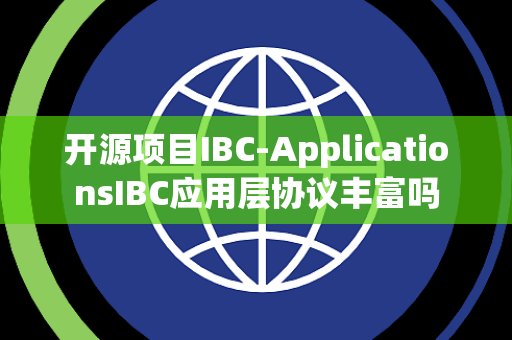 开源项目IBC-ApplicationsIBC应用层协议丰富吗 开源项目IBC-ApplicationsIBC应用层协议丰富吗