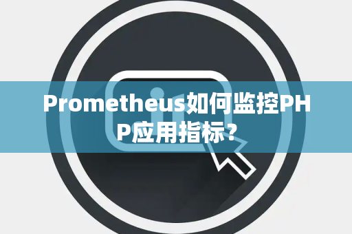 Prometheus如何监控PHP应用指标？