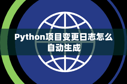 Python项目变更日志怎么自动生成 Python项目变更日志怎么自动生成