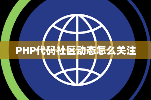 PHP代码社区动态怎么关注 PHP代码社区动态怎么关注
