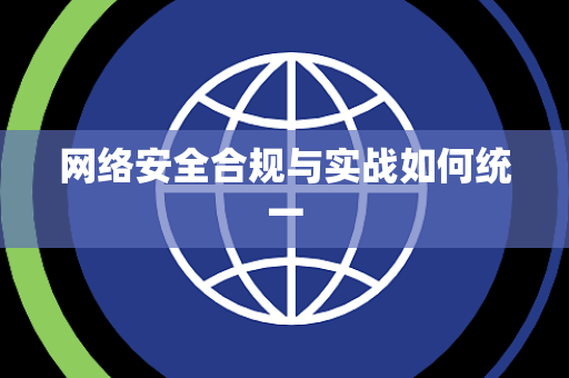 网络安全合规与实战如何统一 网络安全合规与实战如何统一