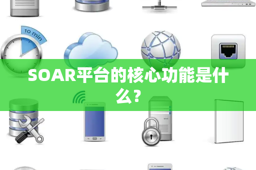 SOAR平台的核心功能是什么？