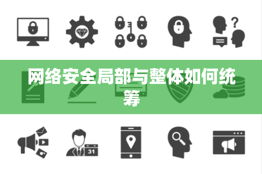 网络安全局部与整体如何统筹 网络安全局部与整体如何统筹
