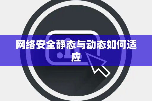 网络安全静态与动态如何适应 网络安全静态与动态如何适应