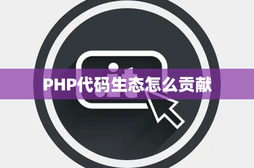 PHP代码生态怎么贡献 PHP代码生态怎么贡献