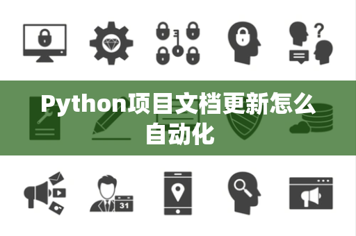 Python项目文档更新怎么自动化 Python项目文档更新怎么自动化