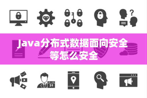 Java分布式数据面向安全等怎么安全 Java分布式数据面向安全等怎么安全