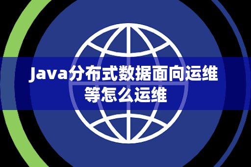 Java分布式数据面向运维等怎么运维 Java分布式数据面向运维等怎么运维