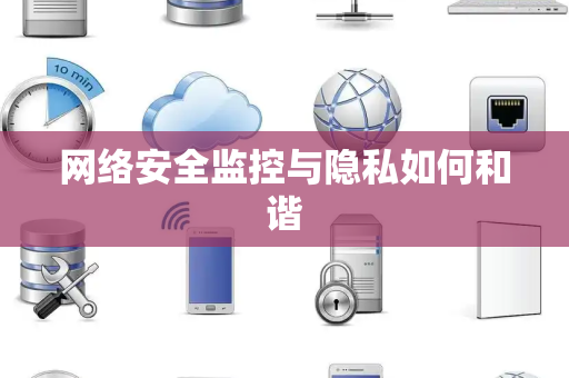 网络安全监控与隐私如何和谐 网络安全监控与隐私如何和谐