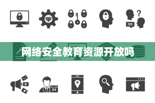 网络安全教育资源开放吗 网络安全教育资源开放吗