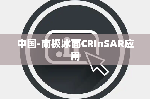 中国-南极冰面CRInSAR应用 中国-南极冰面CRInSAR应用