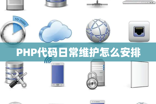 PHP代码日常维护怎么安排 PHP代码日常维护怎么安排