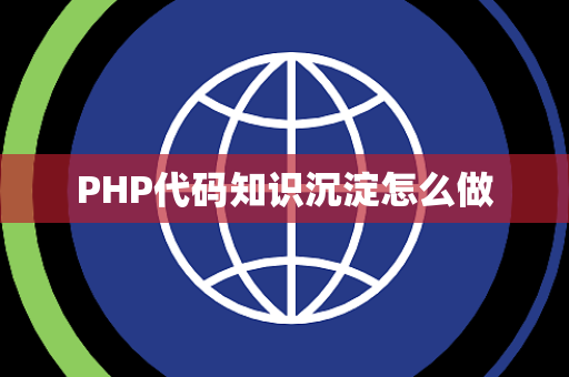 PHP代码知识沉淀怎么做 PHP代码知识沉淀怎么做