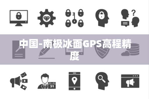 中国-南极冰面GPS高程精度 中国-南极冰面GPS高程精度