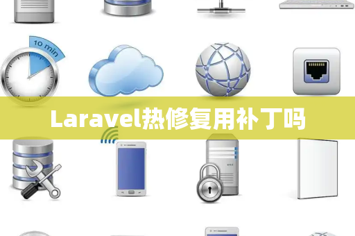 Laravel热修复用补丁吗 Laravel热修复用补丁吗
