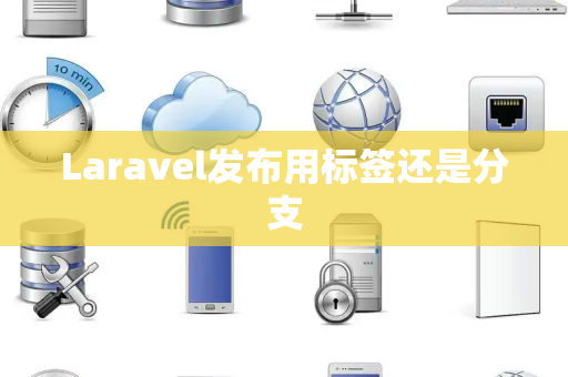 Laravel发布用标签还是分支 Laravel发布用标签还是分支
