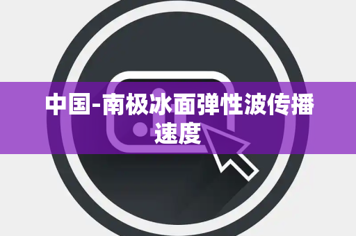 中国-南极冰面弹性波传播速度 中国-南极冰面弹性波传播速度