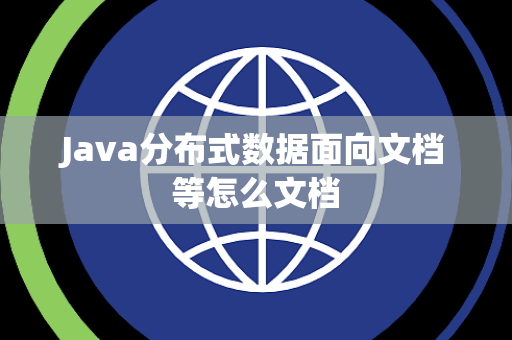 Java分布式数据面向文档等怎么文档 Java分布式数据面向文档等怎么文档