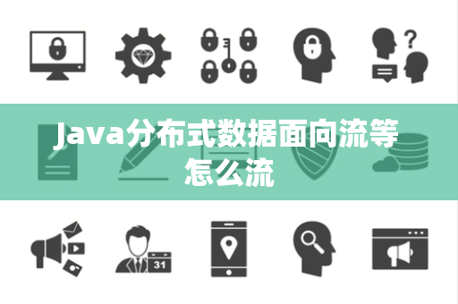 Java分布式数据面向流等怎么流 Java分布式数据面向流等怎么流