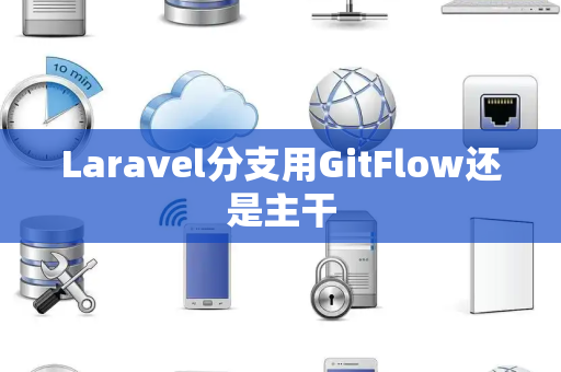 Laravel分支用GitFlow还是主干 Laravel分支用GitFlow还是主干