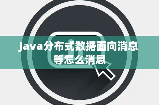 Java分布式数据面向消息等怎么消息 Java分布式数据面向消息等怎么消息