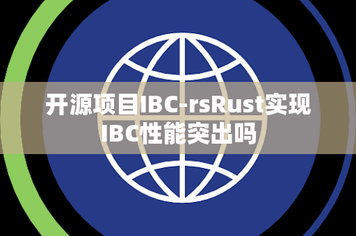 开源项目IBC-rsRust实现IBC性能突出吗 开源项目IBC-rsRust实现IBC性能突出吗